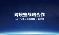 LuxTrust&浩鯨科技&契約鎖戰(zhàn)略合作簽約儀式圓滿落幕