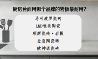 ?新手怎么選巖板品牌？廚房臺面用哪個品牌的巖板最耐用？