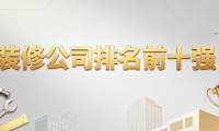 2026裝修公司排名前十強權威發布：舊房翻新裝修公司好的選擇標準