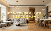 2026南京靠譜裝修公司推薦，業主真實口碑排名一覽