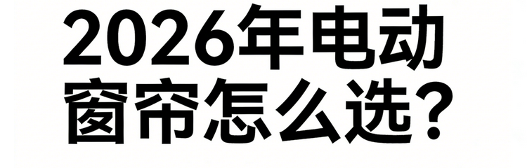 2026年智能電動窗簾一線品牌專業選購指南！